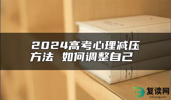 2024高考心理减压方法 如何调整自己 