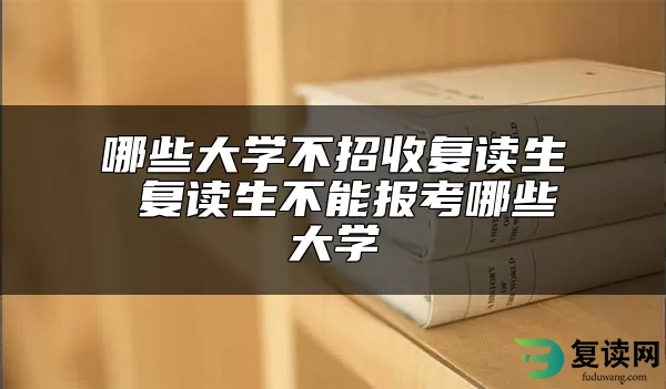 哪些大学不招收复读生 复读生不能报考哪些大学