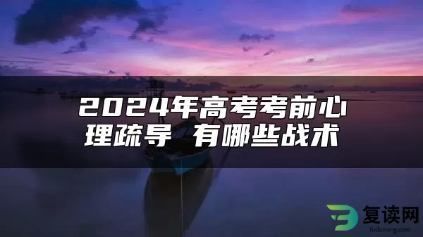 2024年高考考前心理疏导 有哪些战术