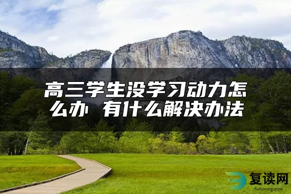 高三学生没学习动力怎么办 有什么解决办法