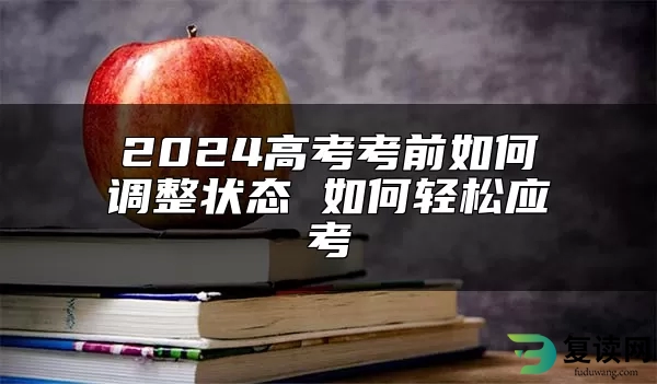 2024高考考前如何调整状态 如何轻松应考