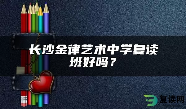 长沙金律艺术中学复读班好吗？