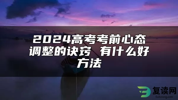 2024高考考前心态调整的诀窍 有什么好方法