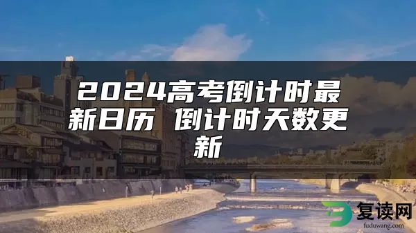 2024高考倒计时最新日历 倒计时天数更新