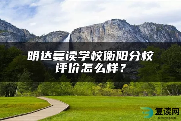 明达复读学校衡阳分校评价怎么样？