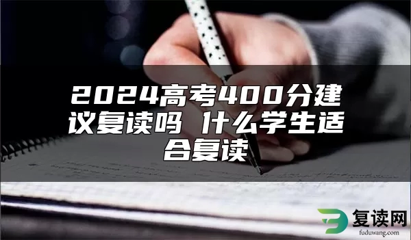 2024高考400分建议复读吗 什么学生适合复读