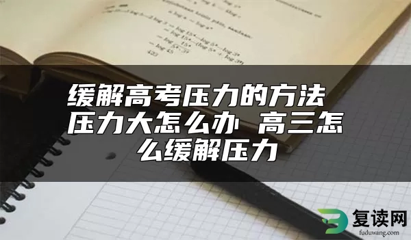 缓解高考压力的方法 压力大怎么办 高三怎么缓解压力