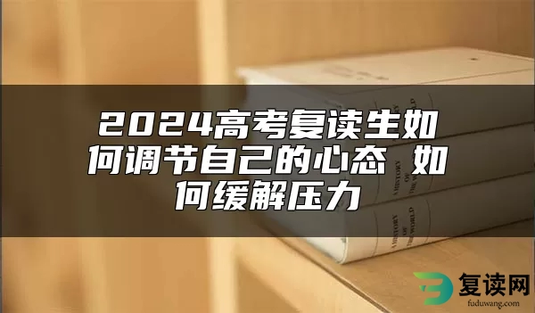 2024高考复读生如何调节自己的心态 如何缓解压力