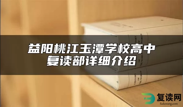 益阳桃江玉潭学校高中复读部详细介绍