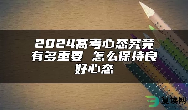 2024高考心态究竟有多重要 怎么保持良好心态