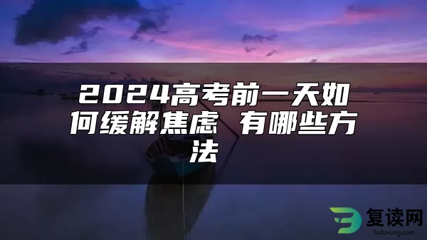 2024高考前一天如何缓解焦虑 有哪些方法 