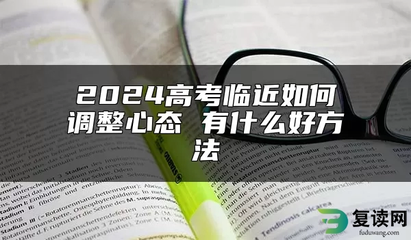 2024高考临近如何调整心态 有什么好方法