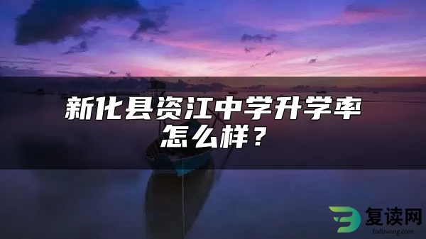 新化县资江中学升学率怎么样？