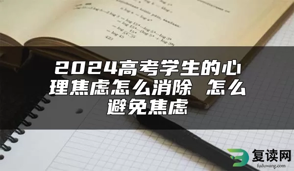 2024高考学生的心理焦虑怎么消除 怎么避免焦虑