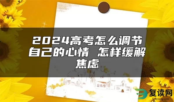 2024高考怎么调节自己的心情 怎样缓解焦虑