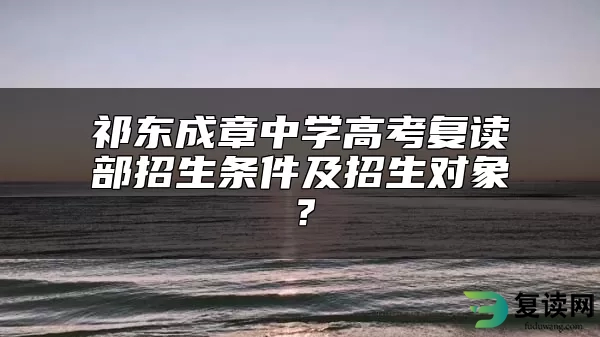 祁东成章中学高考复读部招生条件及招生对象？