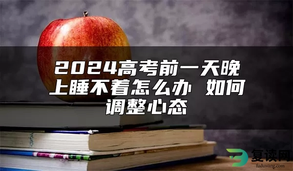 2024高考前一天晚上睡不着怎么办 如何调整心态