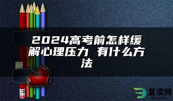 2024高考前怎样缓解心理压力 有什么方法