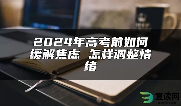 2024年高考前如何缓解焦虑 怎样调整情绪