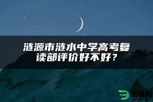 涟源市涟水中学高考复读部评价好不好？