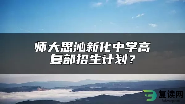 师大思沁新化中学高复部招生计划？