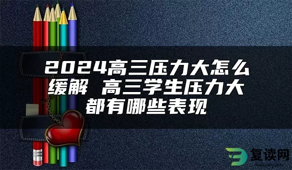 2024高三压力大怎么缓解 高三学生压力大都有哪些表现