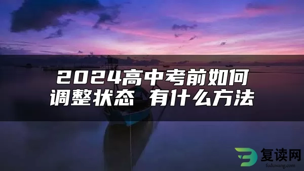 2024高中考前如何调整状态 有什么方法