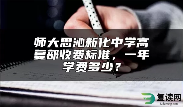 师大思沁新化中学高复部收费标准，一年学费多少？