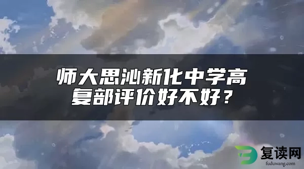 师大思沁新化中学高复部评价好不好？