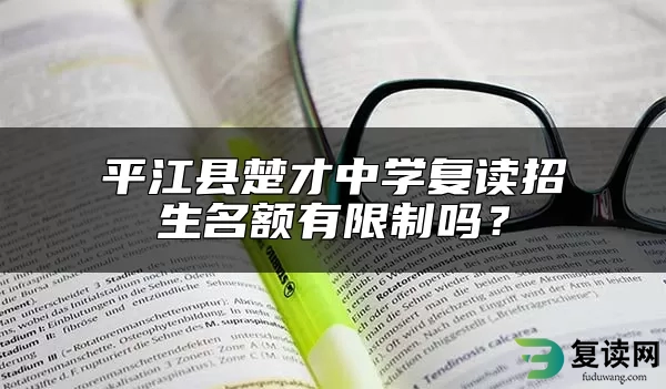 平江县楚才中学复读招生名额有限制吗？