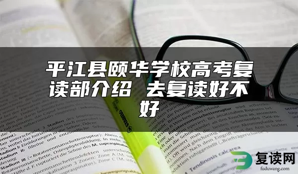 平江县颐华学校高考复读部介绍 去复读好不好