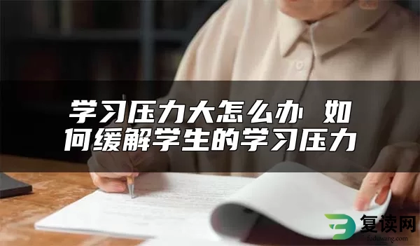 学习压力大怎么办 如何缓解学生的学习压力