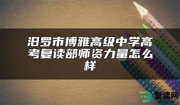 汨罗市博雅高级中学高考复读部师资力量怎么样