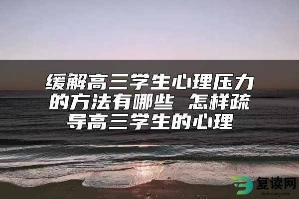 缓解高三学生心理压力的方法有哪些 怎样疏导高三学生的心理