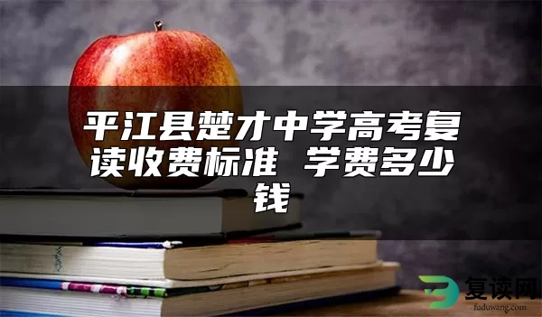 平江县楚才中学高考复读收费标准 学费多少钱