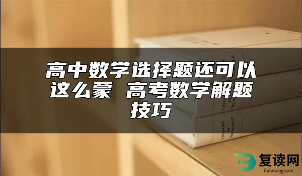 高中数学选择题还可以这么蒙 高考数学解题技巧