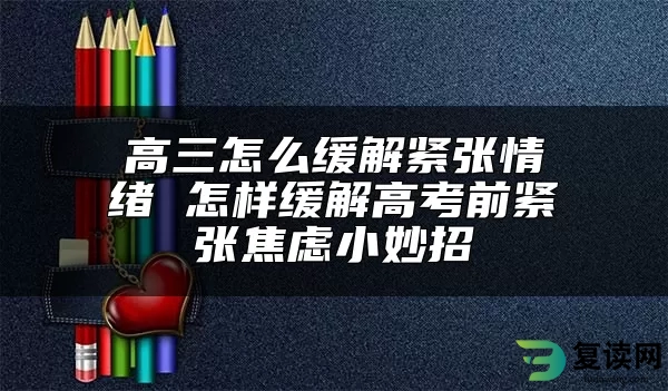 高三怎么缓解紧张情绪 怎样缓解高考前紧张焦虑小妙招