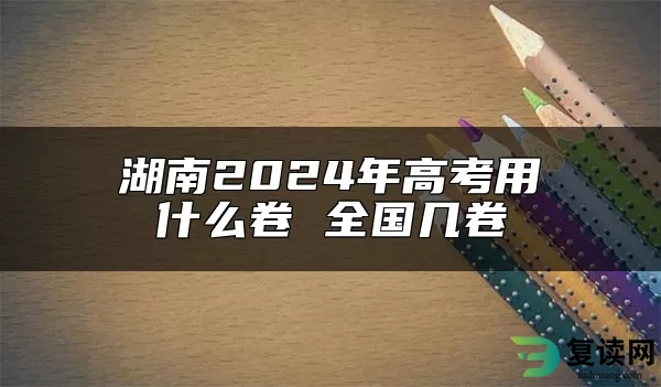 湖南2024年高考用什么卷 全国几卷