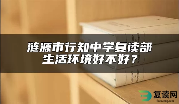 涟源市行知中学复读部生活环境好不好？