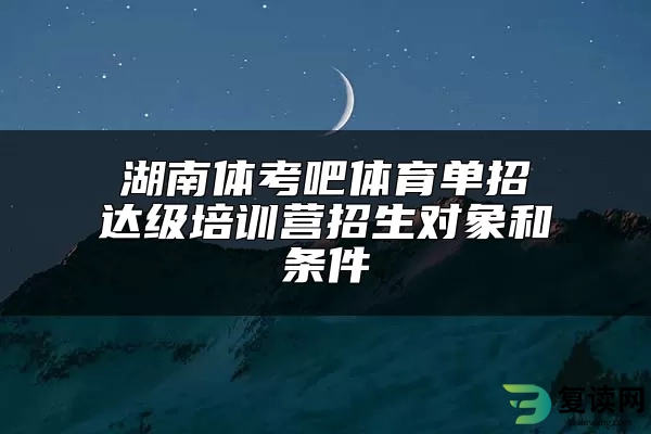 湖南体考吧体育单招达级培训营招生对象和条件