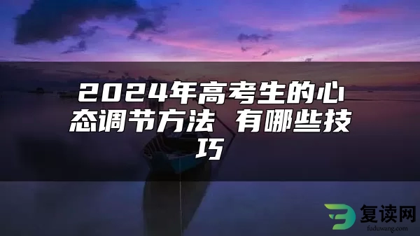 2024年高考生的心态调节方法 有哪些技巧