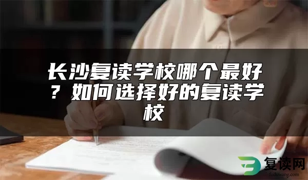 长沙复读学校哪个最好？如何选择好的复读学校