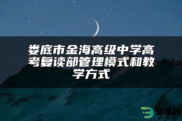 娄底市金海高级中学高考复读部管理模式和教学方式