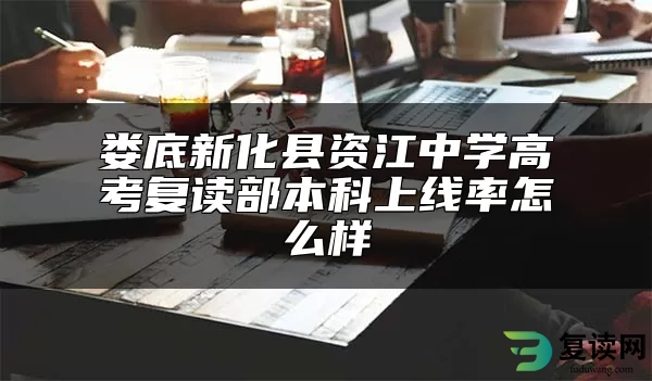 娄底新化县资江中学高考复读部本科上线率怎么样