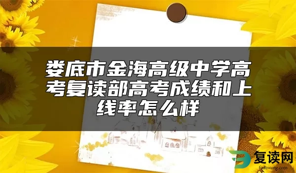 娄底市金海高级中学高考复读部高考成绩和上线率怎么样