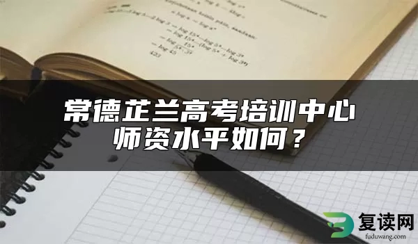 常德芷兰高考培训中心师资水平如何？