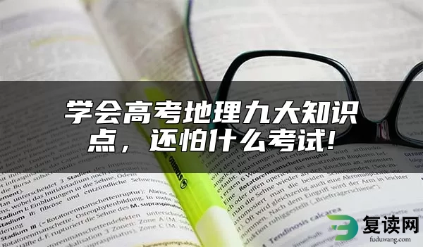 学会高考地理九大知识点，还怕什么考试!