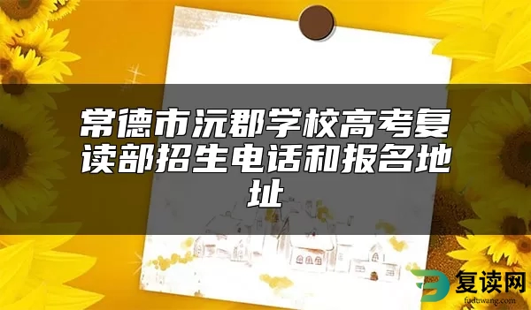 常德市沅郡学校高考复读部招生电话和报名地址