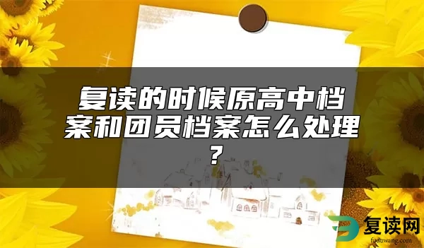 复读的时候原高中档案和团员档案怎么处理？