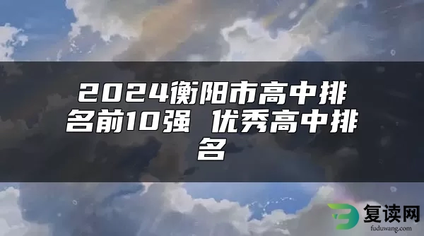 2024衡阳市高中排名前10强 优秀高中排名